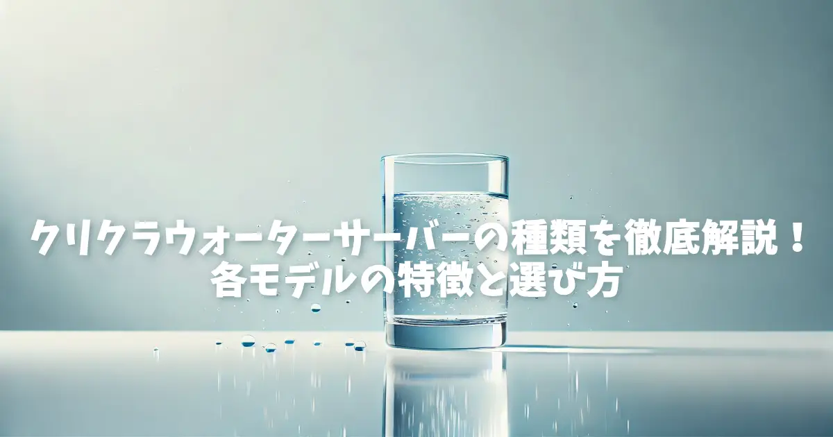 クリクラウォーターサーバーの種類を徹底解説!各モデルの特徴と選び方は? | ベンリブ