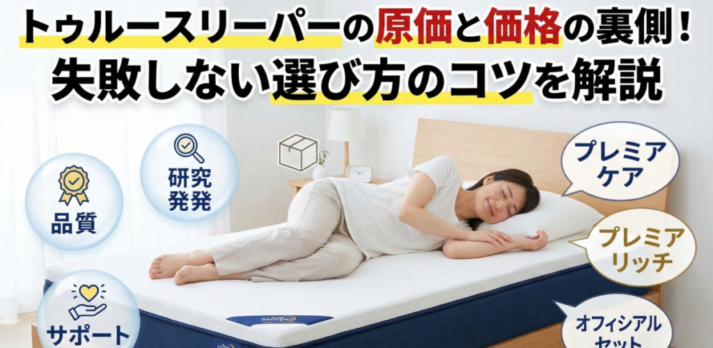 トゥルースリーパーの原価と価格の裏側！失敗しない選び方のコツを解説
