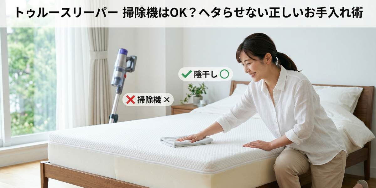 トゥルースリーパーに掃除機はOK？正しいお手入れでヘタらせないコツ
